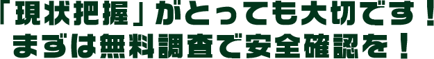 「現状把握」がとっても大切です!まずは無料調査で安全確認を!